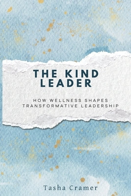 The Kind Leader: How Wellness Shapes Transformative Leadership by Cramer, Tasha