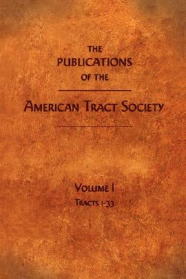 The Publications of the American Tract Society: Volume I by Society, American Tract