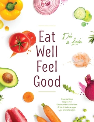 Eat Well Feel Good: Step by Step recipes for: Gluten-free Lectin-free Grain-free Low sugar Low animal protein by Miller, Deb