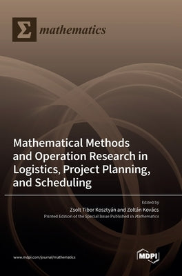 Mathematical Methods and Operation Research in Logistics, Project Planning, and Scheduling by KosztyÃ¡n, Zsolt Tibor