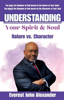 Understanding Your Spirit & Soul: Nature vs. Character by Alexander, Everest John