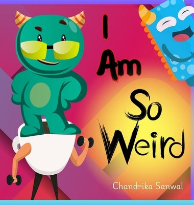 I Am So Weird: A Bright & Happy Children's Book About Being Yourself by Sanwal, Chandrika