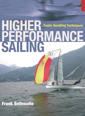 Higher Performance Sailing: Faster Handling Techniques by Bethwaite, Frank