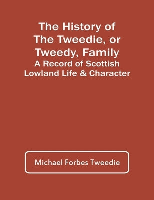 The History Of The Tweedie, Or Tweedy, Family; A Record Of Scottish Lowland Life & Character by Forbes Tweedie, Michael
