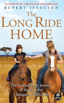 The Long Ride Home: The Extraordinary Journey of Healing That Changed a Child's Life by Isaacson, Rupert