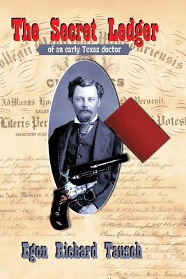 The Secret Ledger of an Early Texas Doctor by Tausch, Egon Richard