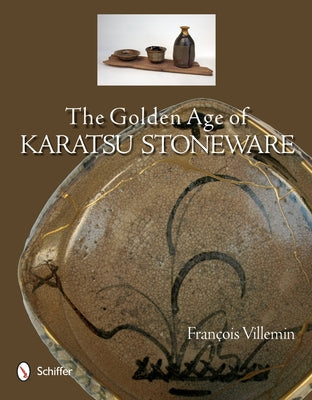 The Golden Age of Karatsu Stoneware: Fourth Quarter of the Sixteenth Century to the Early Seventeeth Century by Villemin, FranÃ§ois