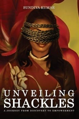 Unveiling Shackles a Journey from Discovery to Empowerment by Kumar, Sun-Diya