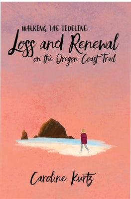 Walking the Tideline: Loss and Renewal on the Oregon Coast Trail by Kurtz, Caroline