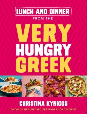 Lunch and Dinner from the Very Hungry Greek: 100 Quick Healthy Recipes Under 500 Calories by Kynigos, Christina
