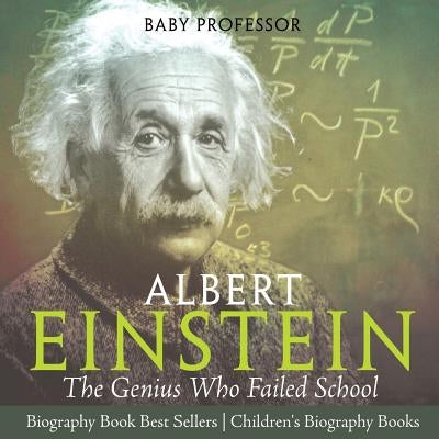 Albert Einstein The Genius Who Failed School - Biography Book Best Sellers Children's Biography Books: The Genius Who Failed School - Biography Book B by Baby Professor