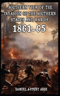 A Southern View of the Invasion of the Southern States and War of 1861-65 by A'Court Ashe, Samuel