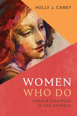 Women Who Do: Female Disciples in the Gospels by Carey, Holly J.
