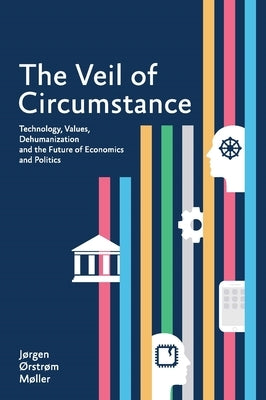 The Veil of Circumstance: Technology, Values, Dehumanization and the Future of Economics and Politics by MÃ¸ller, JÃ¸rgen ÃRstrÃ¸m