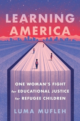 Learning America: One Woman's Fight for Educational Justice for Refugee Children by Mufleh, Luma