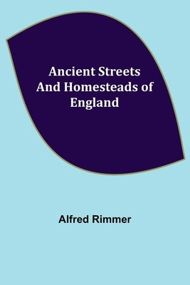 Ancient Streets and Homesteads of England by Rimmer, Alfred