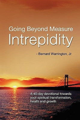 Going Beyond Measure--Intrepidity: A 40-Day Devotional Towards Your Spiritual Transformation, Health and Growth by Warrington, Bernard, Jr.