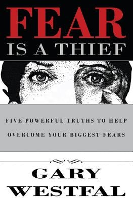 Fear Is a Thief: Five Powerful Truths to Help Overcome Your Biggest Fears by Westfal, Gary
