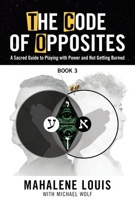 The Code of Opposites-Book 3: A Sacred Guide to Playing with Power and Not Getting burned by Louis, Mahalene