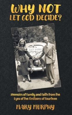 Why Not Let God Decide: Memoirs of Family and Faith from the Eyes of the Firstborn of Fourteen by Murphy, Mary