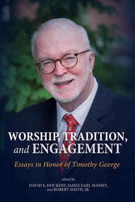 Worship, Tradition, and Engagement: Essays in Honor of Timothy George by Dockery, David S.