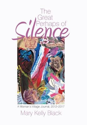 The Great Perhaps of Silence: A Woman'S Village Journal, 2012-2017 by Black, Mary Kelly