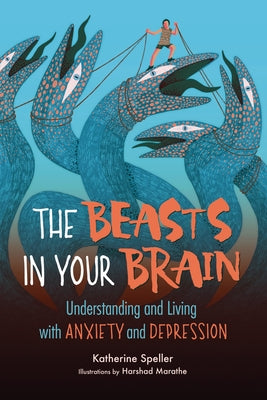The Beasts in Your Brain: Understanding and Living with Anxiety and Depression by Speller, Katherine