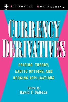 Currency Derivatives: Pricing Theory, Exotic Options, and Hedging Applications by DeRosa, David