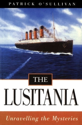 The Lusitania: Unravelling the Mysteries by O'Sullivan, Patrick
