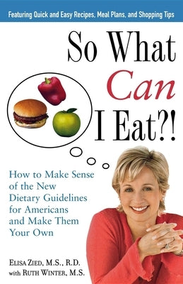 So What Can I Eat!: How to Make Sense of the New Dietary Guidelines for Americans and Make Them Your Own by Zied, Elisa