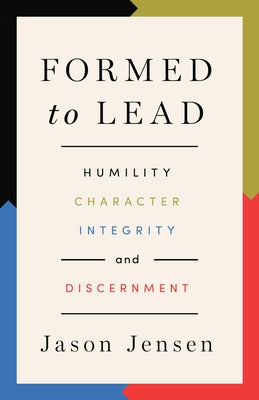 Formed to Lead: Humility, Character, Integrity, and Discernment by Jensen, Jason