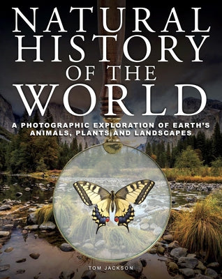 Natural History of the World: A Photographic Exploration of Earth's Animals, Plants and Landscapes by Jackson, Tom