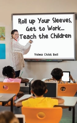 Roll up Your Sleeves, Get to Work... Teach the Children by Bell, Velma Childs