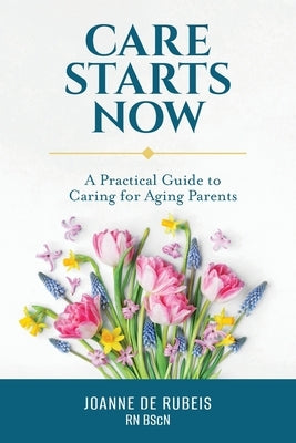 Care Starts Now: A Practical Guide to Caring for Aging Parents by de Rubeis, Joanne
