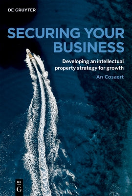 Securing Your Business: Developing an Intellectual Property Strategy for Growth by Cosaert, An