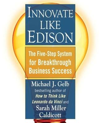 Innovate Like Edison: The Five-Step System for Breakthrough Business Success by Gelb, Michael J.