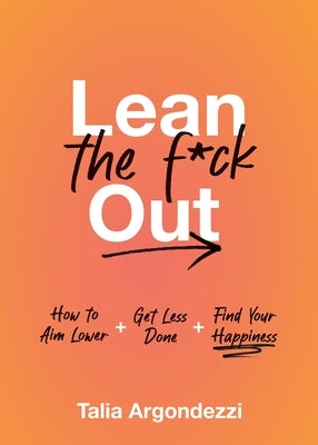 Lean the F*ck Out: How to Aim Lower, Get Less Done, and Find Your Happiness by Argondezzi, Talia