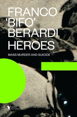 Heroes: Mass Murder and Suicide by Berardi, Franco Bifo