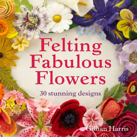 Felting Fabulous Flowers: 30 Stunning Designs by Harris, Gillian