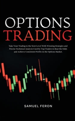 Options Trading: Take Your Trading to the Next Level With Winning Strategies and Precise Technical Analysis Used by Top Traders to Beat the Odds and A by Feron, Samuel