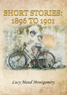 Short Stories (1896 to 1901) by Montgomery, Lucy Maud