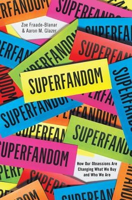 Superfandom: How Our Obsessions Are Changing What We Buy and Who We Are by Fraade-Blanar, Zoe