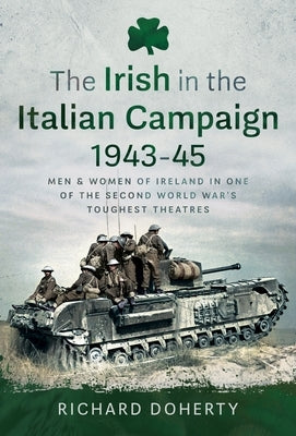 The Irish in the Italian Campaign, 1943-45: Men and Women of Ireland in One of the Second World War's Toughest Theatres by Doherty, Richard