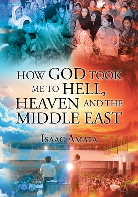 How God Took Me to Hell, Heaven and the Middle East by Amata, Isaac