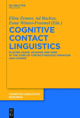 Cognitive Contact Linguistics: Placing Usage, Meaning and Mind at the Core of Contact-Induced Variation and Change by Zenner, Eline