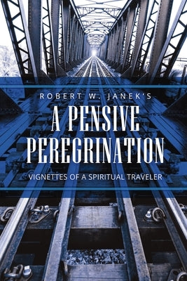 A Pensive Peregrination: Vignettes of a Spiritual Traveler by Janek, Robert W.