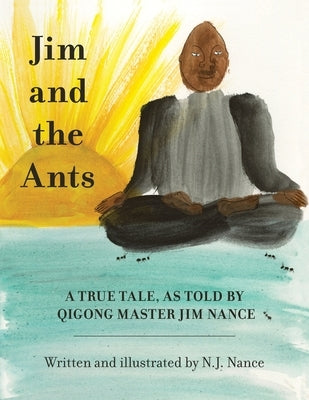 Jim and the Ants: A True Tale, As Told By Qigong Master Jim Nance by Nance, N. J.