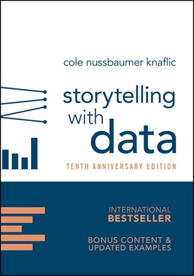 Storytelling with Data: A Data Visualization Guide for Business Professionals, 10th Anniversary Edition by Nussbaumer Knaflic, Cole