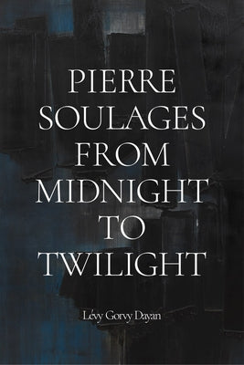 Pierre Soulages: From Midnight to Twilight by Soulages, Pierre