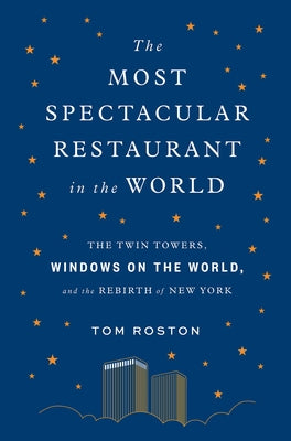 The Most Spectacular Restaurant in the World: The Twin Towers, Windows on the World, and the Rebirth of New York by Roston, Tom
